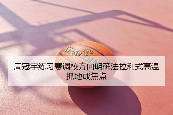 周冠宇练习赛调校方向明确法拉利式高温抓地成焦点