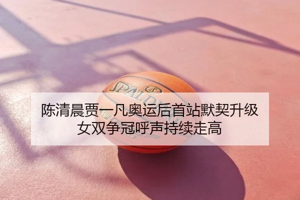 陈清晨贾一凡奥运后首站默契升级 女双争冠呼声持续走高
