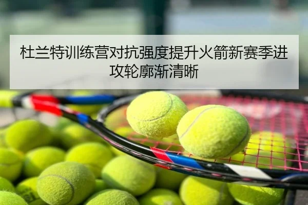 杜兰特训练营对抗强度提升火箭新赛季进攻轮廓渐清晰