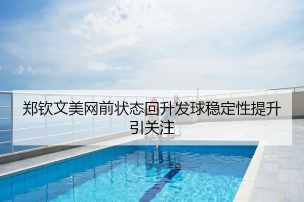 郑钦文美网前状态回升发球稳定性提升引关注