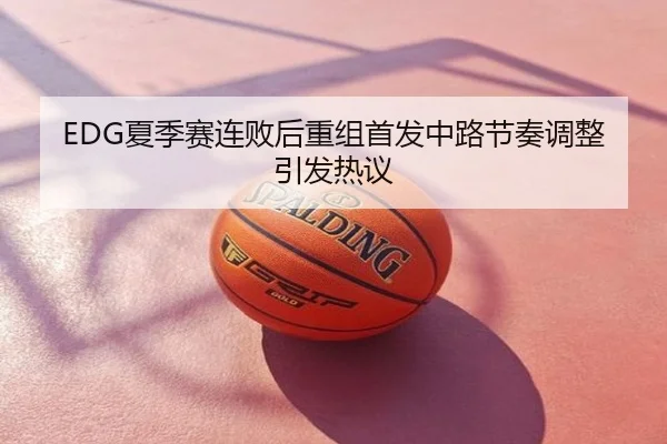 EDG夏季赛连败后重组首发中路节奏调整引发热议