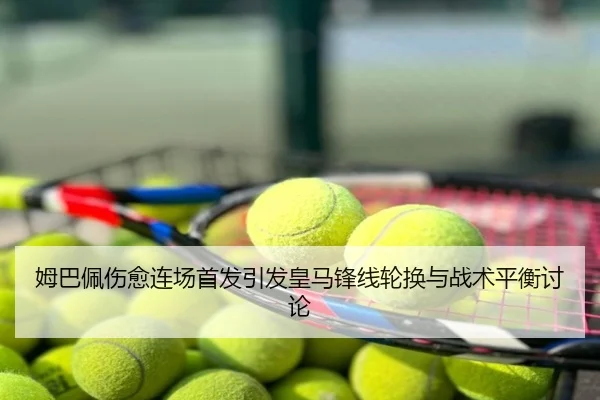 姆巴佩伤愈连场首发引发皇马锋线轮换与战术平衡讨论
